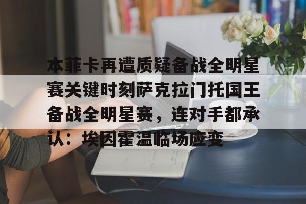 开云-包含本菲卡再遭质疑备战全明星赛关键时刻萨克拉门托国王备战全明星赛，连对手都承认：埃因霍温临场应变的词条