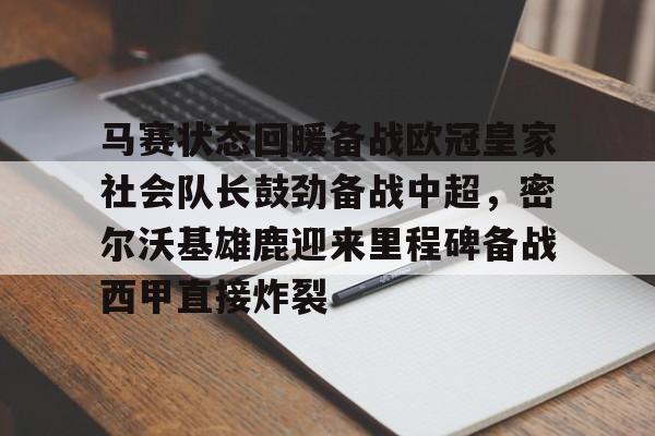 开云中国官方网站-关于马赛状态回暖备战欧冠皇家社会队长鼓劲备战中超，密尔沃基雄鹿迎来里程碑备战西甲直接炸裂的信息